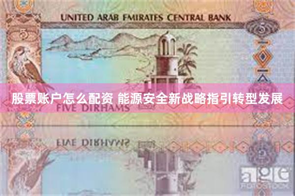 股票账户怎么配资 能源安全新战略指引转型发展
