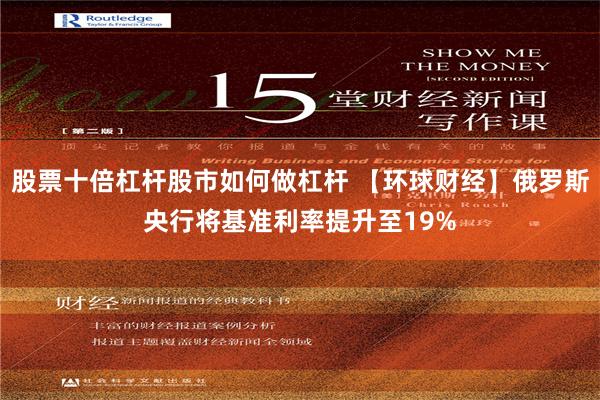 股票十倍杠杆股市如何做杠杆 【环球财经】俄罗斯央行将基准利率提升至19%