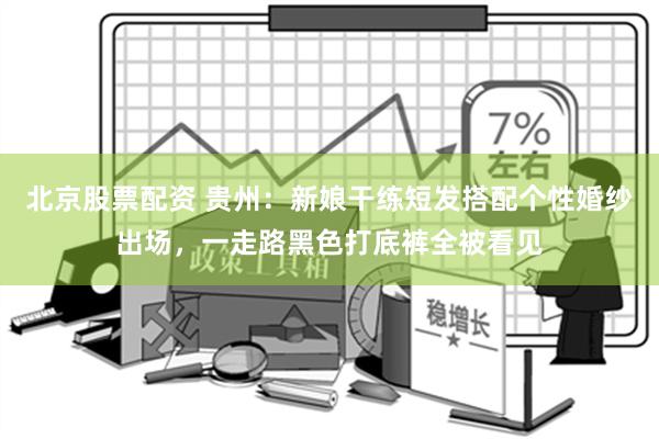 北京股票配资 贵州：新娘干练短发搭配个性婚纱出场，一走路黑色打底裤全被看见
