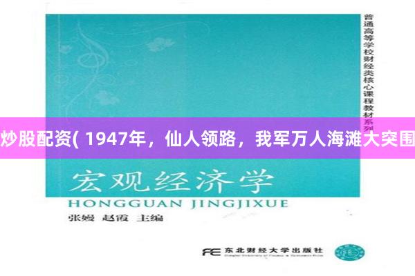 炒股配资( 1947年，仙人领路，我军万人海滩大突围
