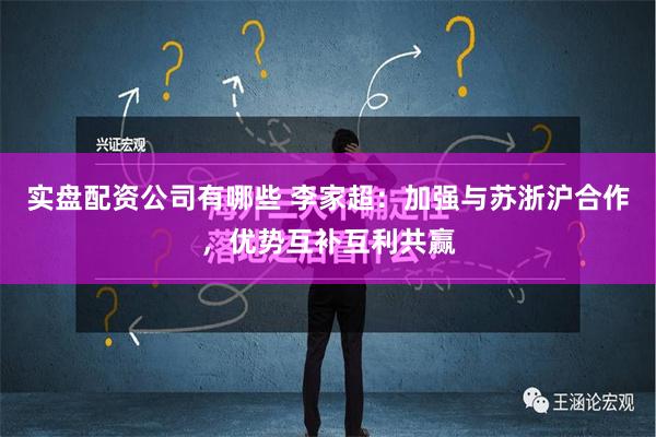 实盘配资公司有哪些 李家超：加强与苏浙沪合作，优势互补互利共赢