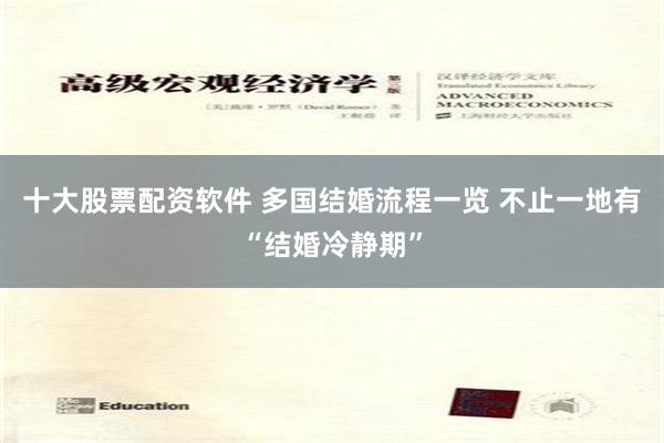 十大股票配资软件 多国结婚流程一览 不止一地有“结婚冷静期”