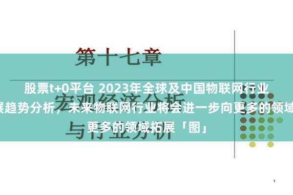 股票t+0平台 2023年全球及中国物联网行业现状及发展趋势分析，未来物联网行业将会进一步向更多的领域拓展「图」