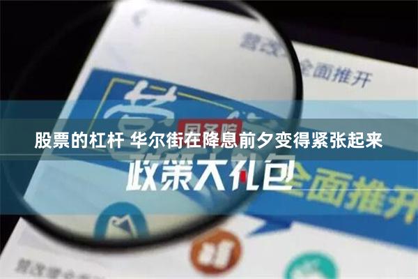 股票的杠杆 华尔街在降息前夕变得紧张起来