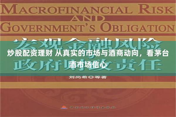 炒股配资理财 从真实的市场与酒商动向，看茅台酒市场信心