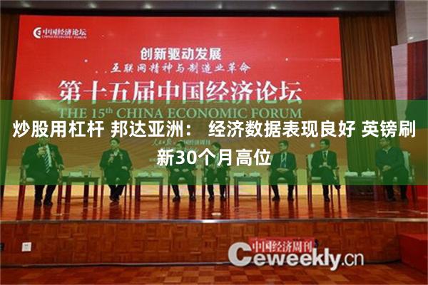 炒股用杠杆 邦达亚洲： 经济数据表现良好 英镑刷新30个月高位