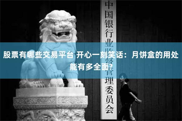 股票有哪些交易平台 开心一刻笑话：月饼盒的用处能有多全面?