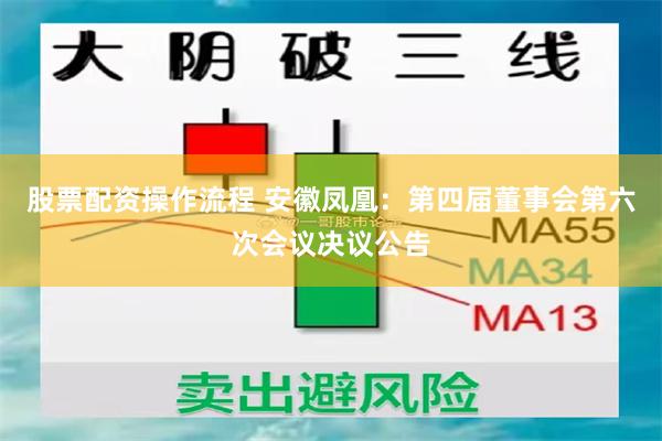 股票配资操作流程 安徽凤凰：第四届董事会第六次会议决议公告