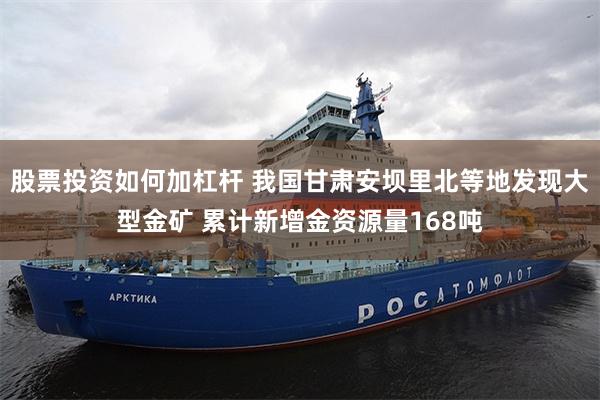 股票投资如何加杠杆 我国甘肃安坝里北等地发现大型金矿 累计新增金资源量168吨