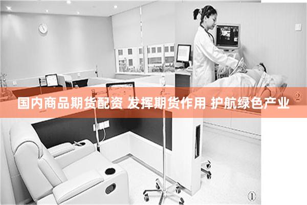 国内商品期货配资 发挥期货作用 护航绿色产业