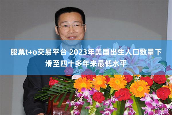 股票t+o交易平台 2023年美国出生人口数量下滑至四十多年来最低水平