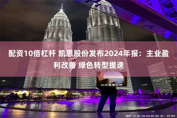 配资10倍杠杆 凯恩股份发布2024年报：主业盈利改善 绿色转型提速
