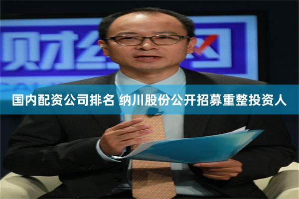 国内配资公司排名 纳川股份公开招募重整投资人