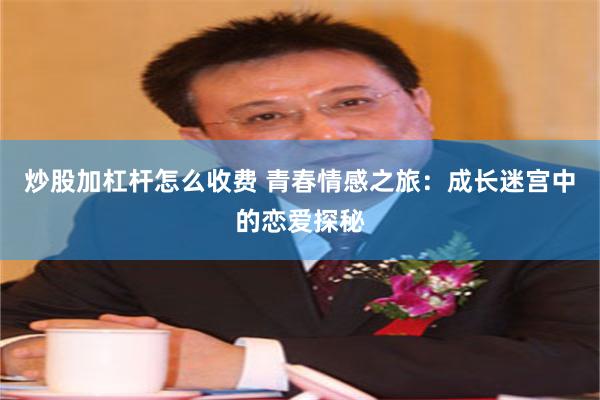 炒股加杠杆怎么收费 青春情感之旅：成长迷宫中的恋爱探秘