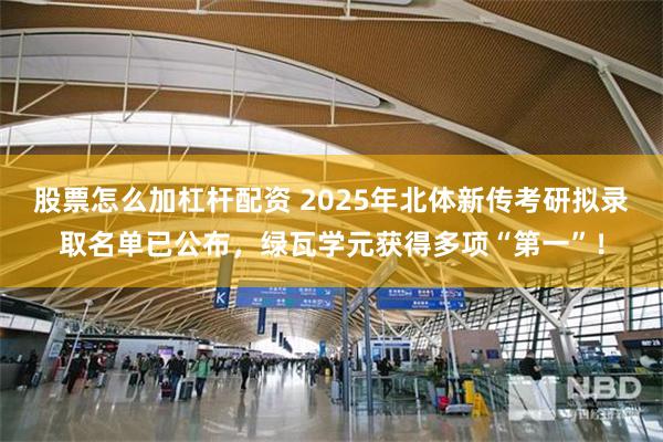 股票怎么加杠杆配资 2025年北体新传考研拟录取名单已公布，绿瓦学元获得多项“第一”！