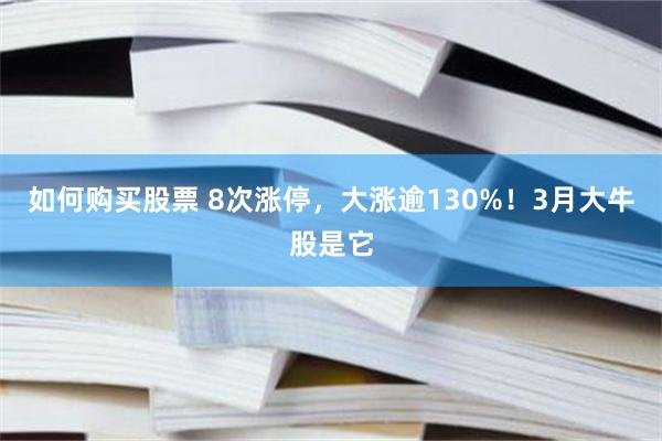 如何购买股票 8次涨停，大涨逾130%！3月大牛股是它