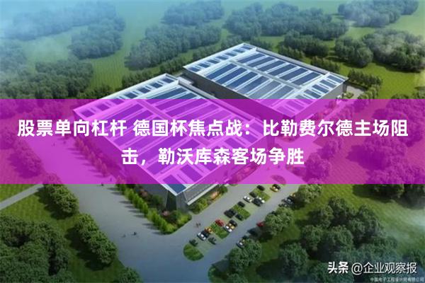 股票单向杠杆 德国杯焦点战：比勒费尔德主场阻击，勒沃库森客场争胜