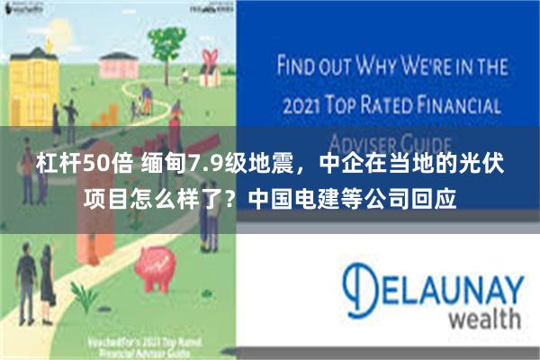 杠杆50倍 缅甸7.9级地震，中企在当地的光伏项目怎么样了？中国电建等公司回应