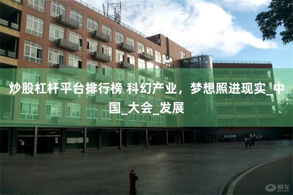炒股杠杆平台排行榜 科幻产业，梦想照进现实_中国_大会_发展