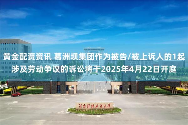 黄金配资资讯 葛洲坝集团作为被告/被上诉人的1起涉及劳动争议的诉讼将于2025年4月22日开庭