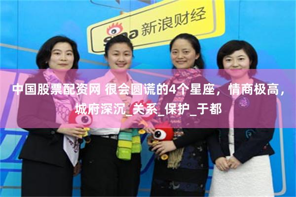 中国股票配资网 很会圆谎的4个星座，情商极高，城府深沉_关系_保护_于都