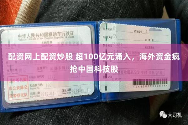 配资网上配资炒股 超100亿元涌入，海外资金疯抢中国科技股