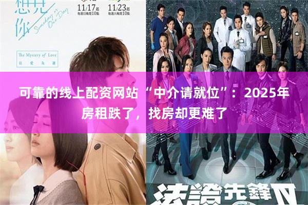 可靠的线上配资网站 “中介请就位”：2025年房租跌了，找房却更难了