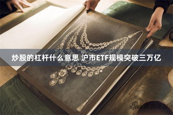 炒股的杠杆什么意思 沪市ETF规模突破三万亿