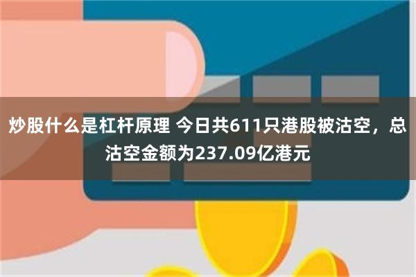 炒股什么是杠杆原理 今日共611只港股被沽空，总沽空金额为237.09亿港元