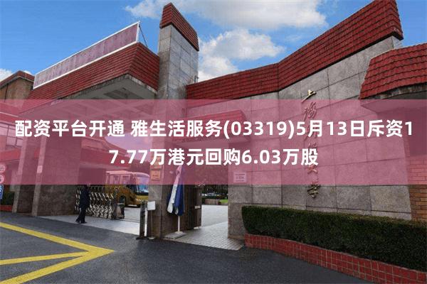 配资平台开通 雅生活服务(03319)5月13日斥资17.77万港元回购6.03万股