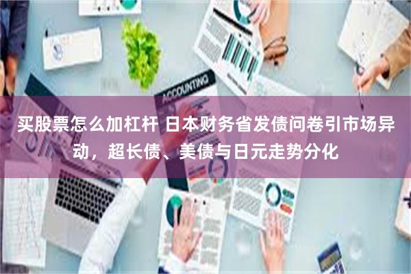 买股票怎么加杠杆 日本财务省发债问卷引市场异动，超长债、美债与日元走势分化