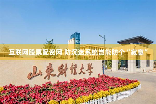 互联网股票配资网 防沉迷系统岂能防个“寂寞”