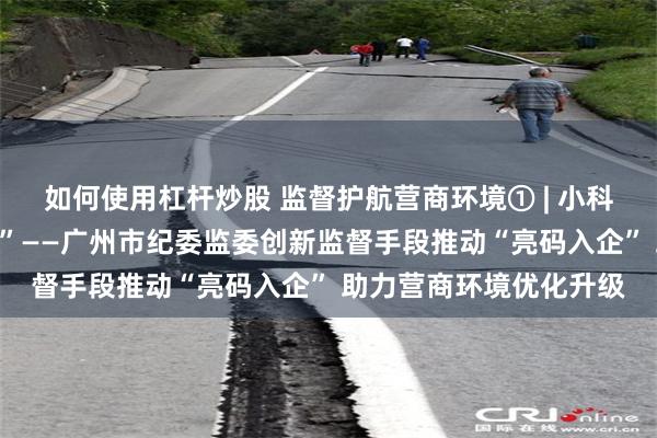 如何使用杠杆炒股 监督护航营商环境① | 小科技成执纪监督“新利器”——广州市纪委监委创新监督手段推动“亮码入企” 助力营商环境优化升级