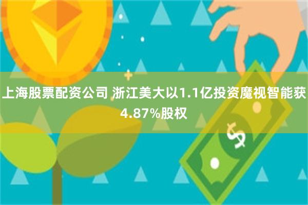 上海股票配资公司 浙江美大以1.1亿投资魔视智能获4.87%股权