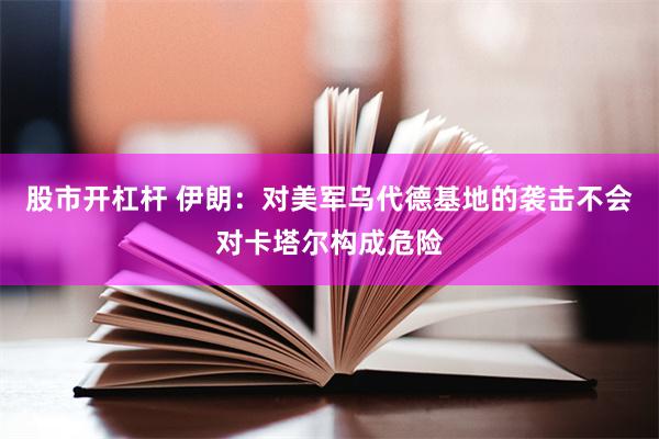 股市开杠杆 伊朗：对美军乌代德基地的袭击不会对卡塔尔构成危险