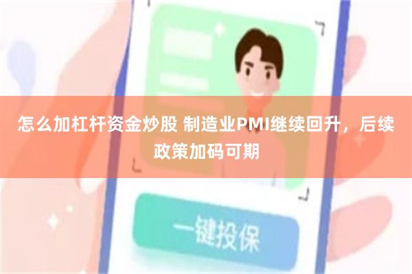 怎么加杠杆资金炒股 制造业PMI继续回升，后续政策加码可期