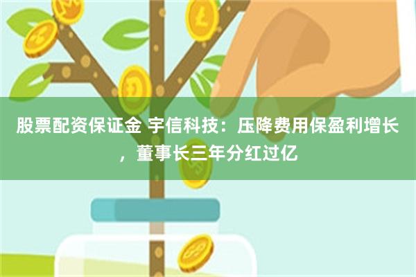 股票配资保证金 宇信科技：压降费用保盈利增长，董事长三年分红过亿