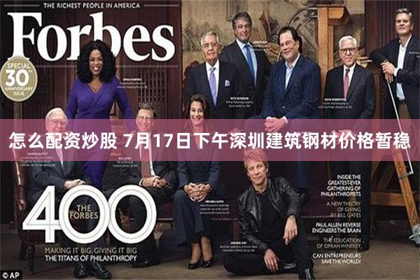 怎么配资炒股 7月17日下午深圳建筑钢材价格暂稳