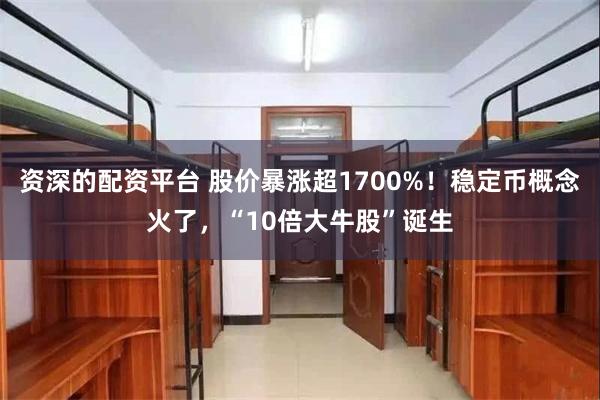 资深的配资平台 股价暴涨超1700%！稳定币概念火了，“10倍大牛股”诞生