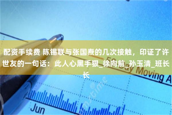 配资手续费 陈锡联与张国焘的几次接触，印证了许世友的一句话：此人心黑手狠_徐向前_孙玉清_班长