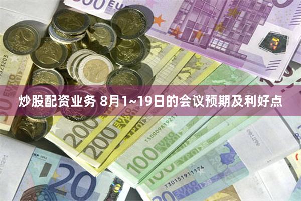 炒股配资业务 8月1~19日的会议预期及利好点