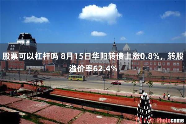 股票可以杠杆吗 8月15日华阳转债上涨0.8%，转股溢价率62.4%