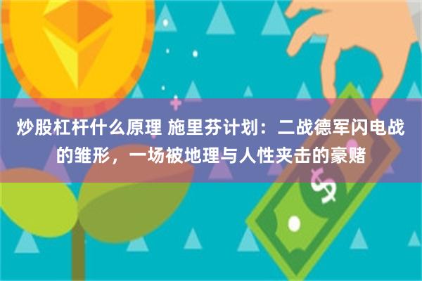 炒股杠杆什么原理 施里芬计划：二战德军闪电战的雏形，一场被地理与人性夹击的豪赌